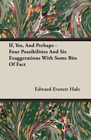 If, Yes, and Perhaps; Four Possibilities and Six Exaggerations, with Some Bits of Fact