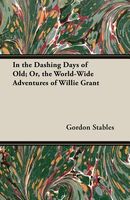In the Dashing Days of Old; Or, the World-Wide Adventures of Willie Grant