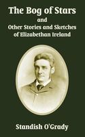 Bog Of Stars And Other Stories And Sketches Of Elizabethan Ireland, The
