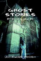 Cover of Ghost Stories: My Mother Told Me by Lecy McKenzie Pritchett