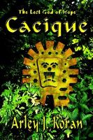Cover of Cacique: The Lost God of Hope by Arley J. Koran