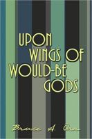 Cover of Upon Wings of Would-Be Gods by Bruce A. Orr