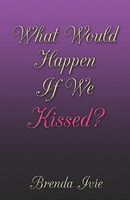 Cover of What Would Happen If We Kissed? by Brenda Ivie