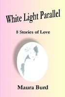 Cover of White Light Parallel: 8 Stories of Love by Maura Burd