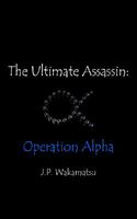 Cover of The Ultimate Assassin: Operation Alpha by J.P. Wakamatsu