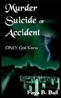 Cover of Murder Suicide or Accident: Only God Knew by Faye B. Ball