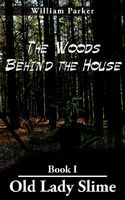 Cover of The Woods Behind the House: Book I Old Lady Slime by William Parker