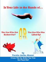 Cover of Is Your Life in the Hands Of... the One Who Got Kicked Out? or the One Who Was Lifted Up!: Choose This Day Before Your Time Has Played Out! by Furaha Jaribu Akanni