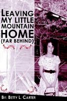Cover of Leaving My Little Mountain Home (Far Behind) by Betty L. Carter