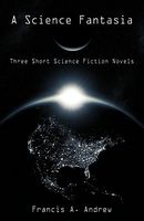 Cover of A Science Fantasia: Three Short Science Fiction Novels by Francis A. Andrew