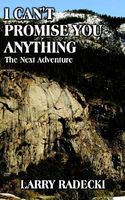 Cover of I Can't Promise You Anything: The Next Adventure by Larry Radecki
