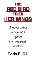 Cover of The Red Bird Tries Her Wings: A Novel about a Beautiful Girl in the Nineteenth Century by Doris E. Gill