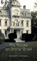 Cover of The House on Oriole Road by Richard J. Johnson