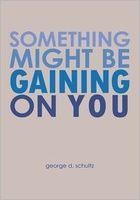 Cover of Something Might Be Gaining On You by George D. Schultz