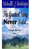 Cover of The Greatest Story Never Told Through My Eyes 'Eden' by Melodie J. Dobbins