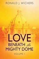 Cover of Love Beneath the Mighty Dome: Volume I by Ronald J. Wichers