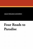 Cover of Four Roads To Paradise by Maud Wilder Goodwin