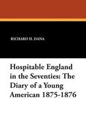 Hospitable England in the Seventies: The Diary of a Young American 1875-1876