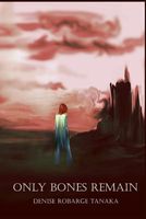 Cover of Only Bones Remain by Denise Robarge Tanaka