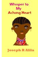 Cover of Whisper to My Aching Heart by Joseph R. Alila