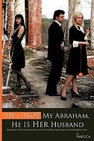 Cover of He Is Not My Abraham, He Is Her Husband: Breaking the Generational Curse of Being Involved with Married Men by Imecca