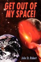 Cover of GET OUT OF MY SPACE! by John St. Robert
