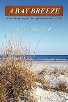 Cover of A Bay Breeze: A Novel Exploring the Concepts of Faith and Free Will by R.E. Koslow