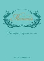 Mermaids: The Myths, Legends, and Lore