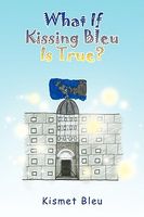 Cover of What If Kissing Bleu Is True? by Kismet Bleu