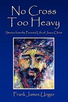 Cover of No Cross Too Heavy: Stories from the Personal Life of Jesus Christ by Frank James Unger