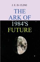 Cover of The Ark of 1984's Future by J.E.D. Cline