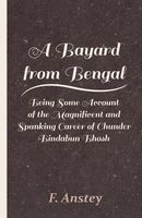 Cover of A Bayard From Bengal; Being Some Account Of The Magnificent And Spanking Career Of Chunder Bindabun Bhosh, Esq., B.A., Cambridge by F. Anstey