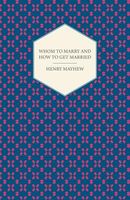 Whom to Marry and how to get Married. Or, The Adventures of a Lady in Search of a Good Husband