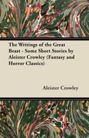 The Writings Of The Great Beast - Some Short Stories By Aleister Crowley