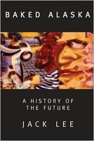 Cover of Baked Alaska: A History of the Future by Jack Lee