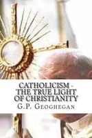 Cover of Catholicism - The True Light of Christianity by G.P. Geoghegan