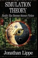 Cover of Simulation Theory: Reality Has Become Science Fiction by Jonathan Lippe