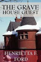 Cover of The Grave House Guest by Henrietta F. Ford