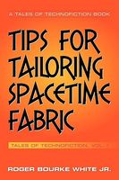 Cover of Tips for Tailoring Spacetime Fabric: Tales of Technofiction Volume One by Roger Bourke White Jr.