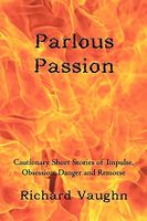 Cover of Parlous Passion: Cautionary Short Stories of Impulse, Obsession, Danger and Remorse by Richard Vaughn