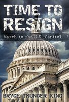 Cover of Time to Resign: March to the U. S. Capitol by Bryce Thunder King
