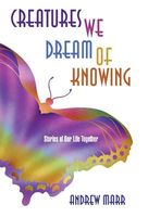 Cover of Creatures We Dream of Knowing: Stories of Our Life Together by Andrew Marr