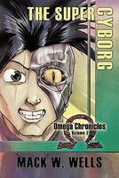 Cover of The Super Cyborg: Omega Chronicles Volume I by Mack W. Wells