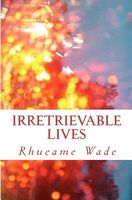 Cover of Irretrievable Lives by Rhueame Wade