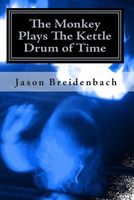 Cover of The Monkey Plays the Kettle Drum of Time by Jason Breidenbach