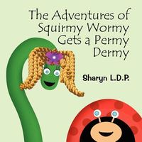 Cover of The Adventures of Squirmy Wormy Gets a Permy Dermy by Sharyn L.D.P.