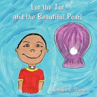 Cover of Lot the Tot and the Beautiful Pearl by Sandra C. Saenz