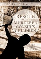 Cover of The Rescue of the Murdered Consul's Children: Sold Into Slavery by Henry Wermuth