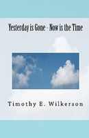 Cover of Yesterday Is Gone - Now Is the Time by Timothy E. Wilkerson