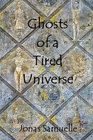 Cover of Ghosts of a Tired Universe by Jonas Samuelle